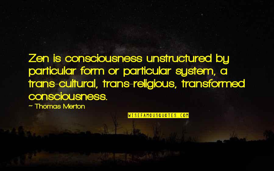 Merton Thomas Quotes By Thomas Merton: Zen is consciousness unstructured by particular form or