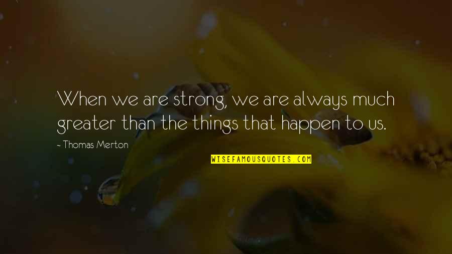 Merton Thomas Quotes By Thomas Merton: When we are strong, we are always much