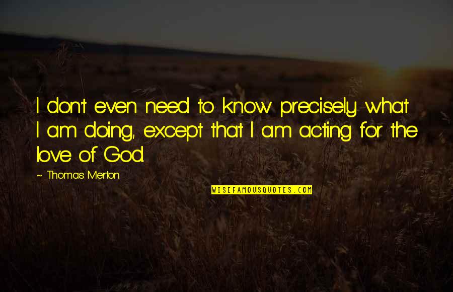 Merton Thomas Quotes By Thomas Merton: I don't even need to know precisely what