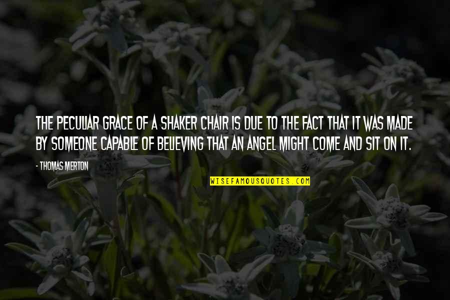 Merton Thomas Quotes By Thomas Merton: The peculiar grace of a shaker chair is