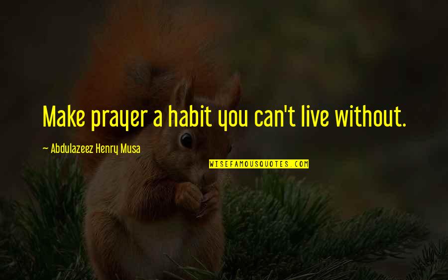 Mertsi Louise Quotes By Abdulazeez Henry Musa: Make prayer a habit you can't live without. Mertsi Louise Quotes By Abdulazeez Henry Musa: Make prayer a habit you can't live without.