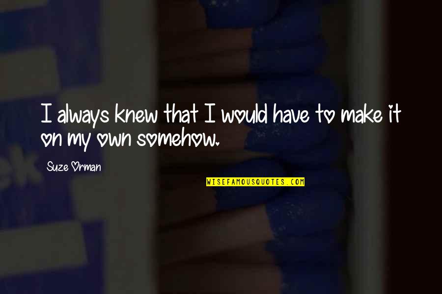 Mertsi Louise Quotes By Suze Orman: I always knew that I would have to