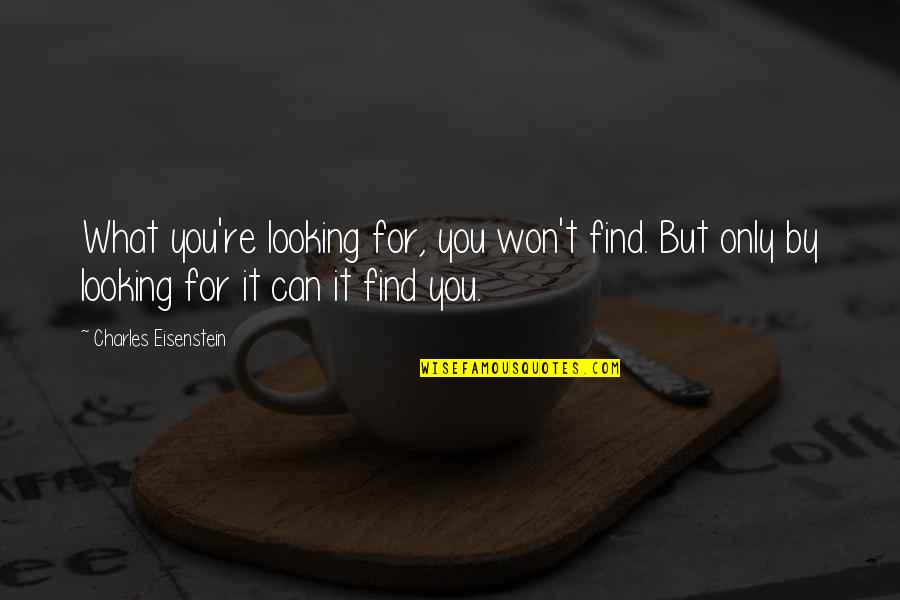 Mertyu Quotes By Charles Eisenstein: What you're looking for, you won't find. But Mertyu Quotes By Charles Eisenstein: What you're looking for, you won't find. But