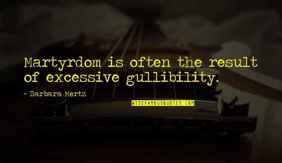 Mertz Quotes By Barbara Mertz: Martyrdom is often the result of excessive gullibility.