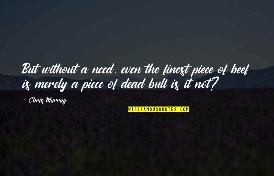 Meruane Podemos Quotes By Chris Murray: But without a need, even the finest piece Meruane Podemos Quotes By Chris Murray: But without a need, even the finest piece