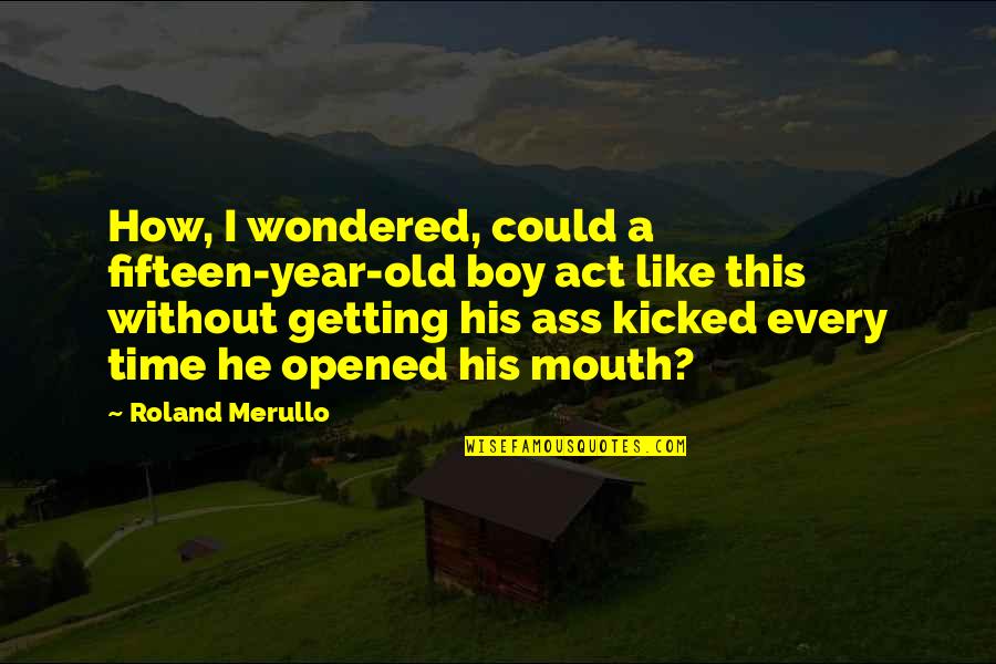 Merullo Roland Quotes By Roland Merullo: How, I wondered, could a fifteen-year-old boy act
