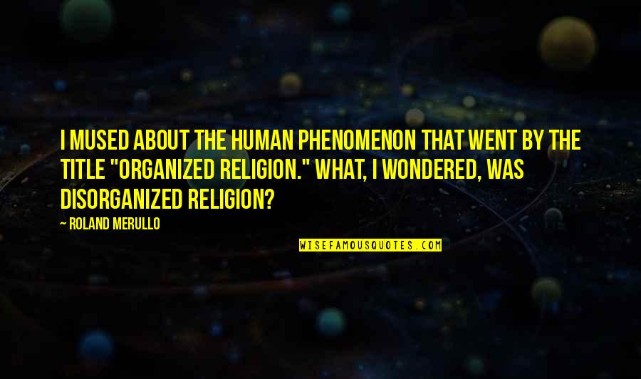 Merullo Roland Quotes By Roland Merullo: I mused about the human phenomenon that went