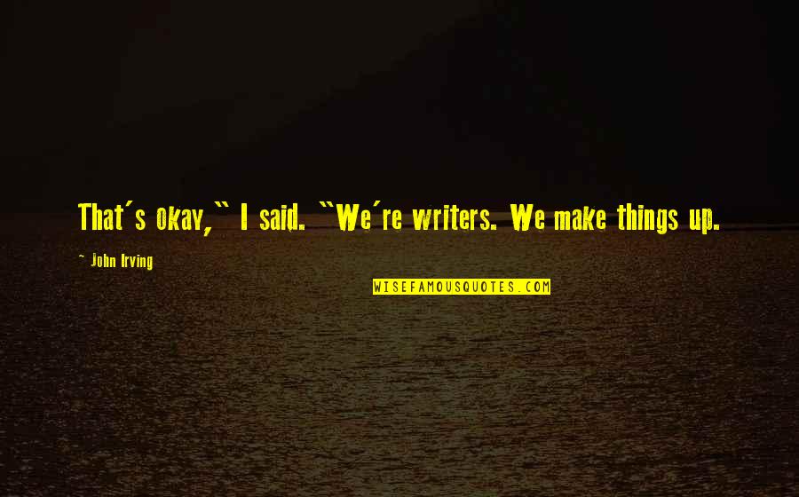 Merumuskan Adalah Quotes By John Irving: That's okay," I said. "We're writers. We make Merumuskan Adalah Quotes By John Irving: That's okay," I said. "We're writers. We make