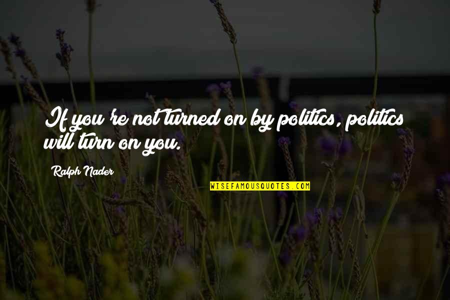 Merungkai Kurikulum Quotes By Ralph Nader: If you're not turned on by politics, politics