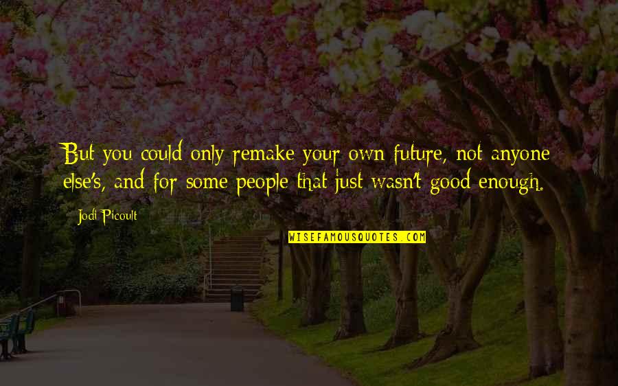 Merunka Leskora Quotes By Jodi Picoult: But you could only remake your own future, Merunka Leskora Quotes By Jodi Picoult: But you could only remake your own future,