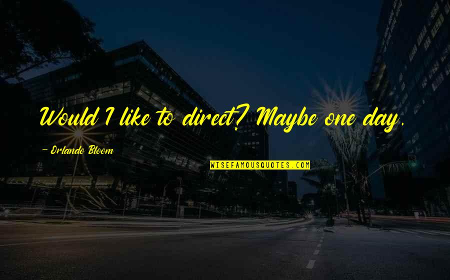 Merunka Leskora Quotes By Orlando Bloom: Would I like to direct? Maybe one day. Merunka Leskora Quotes By Orlando Bloom: Would I like to direct? Maybe one day.