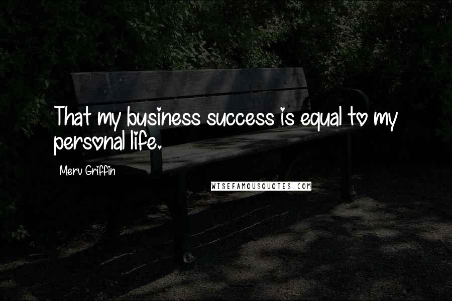 Merv Griffin quotes: That my business success is equal to my personal life.