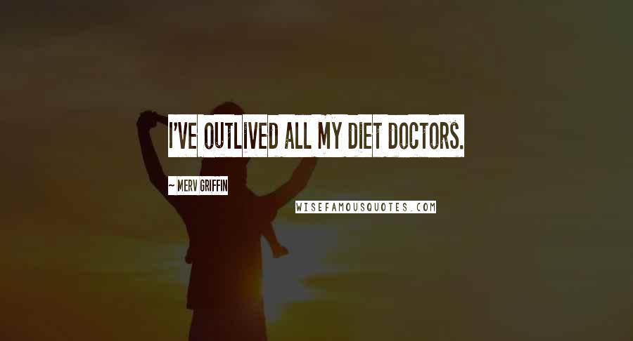 Merv Griffin quotes: I've outlived all my diet doctors.