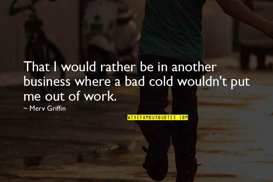 Merv Quotes By Merv Griffin: That I would rather be in another business Merv Quotes By Merv Griffin: That I would rather be in another business