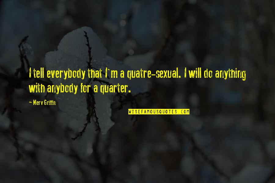 Merv Quotes By Merv Griffin: I tell everybody that I'm a quatre-sexual. I