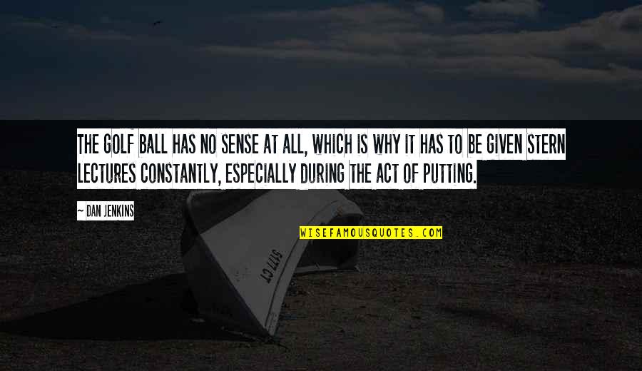Merv The Perv Quotes By Dan Jenkins: The golf ball has no sense at all,