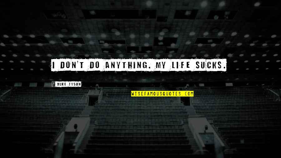 Merval Hoy Quotes By Mike Tyson: I don't do anything. My life sucks. Merval Hoy Quotes By Mike Tyson: I don't do anything. My life sucks.