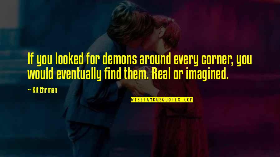 Mervall Quotes By Kit Ehrman: If you looked for demons around every corner, Mervall Quotes By Kit Ehrman: If you looked for demons around every corner,