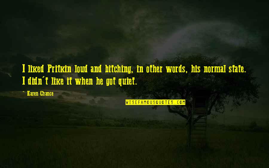 Merveilleuses Quotes By Karen Chance: I liked Pritkin loud and bitching, in other Merveilleuses Quotes By Karen Chance: I liked Pritkin loud and bitching, in other