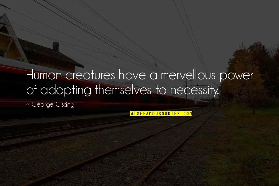 Mervellous Quotes By George Gissing: Human creatures have a mervellous power of adapting