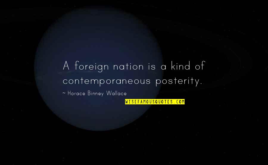 Mervellous Quotes By Horace Binney Wallace: A foreign nation is a kind of contemporaneous