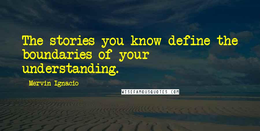 Mervin Ignacio quotes: The stories you know define the boundaries of your understanding. Mervin Ignacio quotes: The stories you know define the boundaries of your understanding.