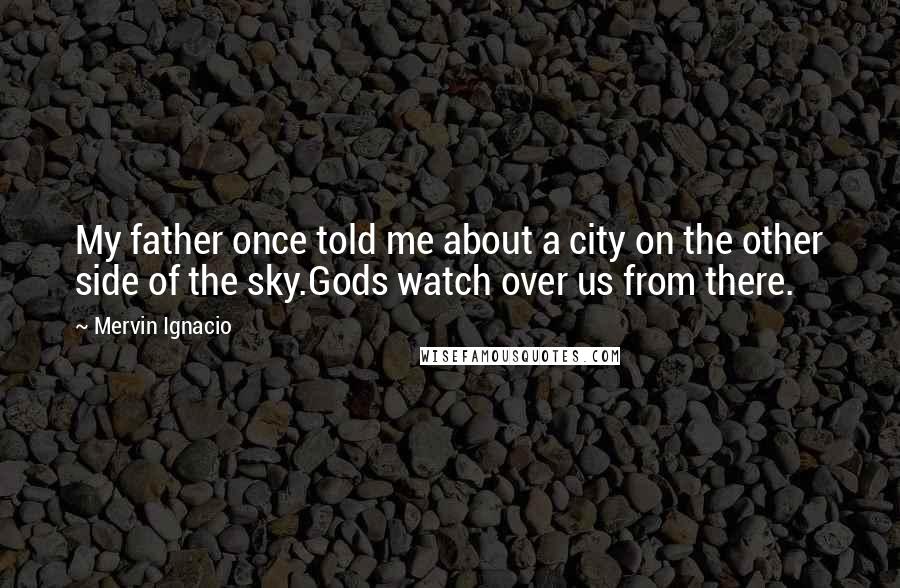 Mervin Ignacio quotes: My father once told me about a city on the other side of the sky.Gods watch over us from there. Mervin Ignacio quotes: My father once told me about a city on the other side of the sky.Gods watch over us from there.