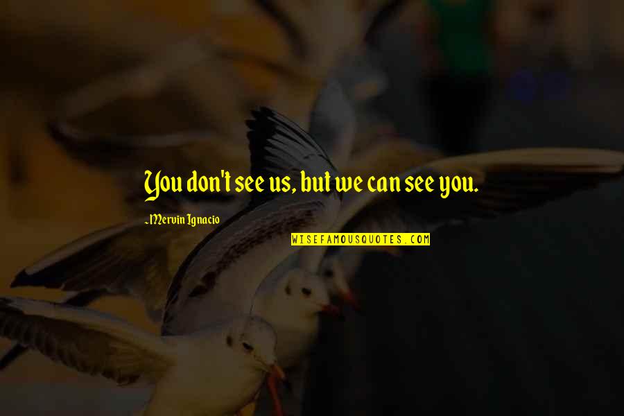Mervin Quotes By Mervin Ignacio: You don't see us, but we can see