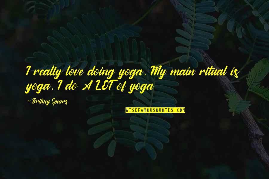 Mervina Mink Quotes By Britney Spears: I really love doing yoga. My main ritual Mervina Mink Quotes By Britney Spears: I really love doing yoga. My main ritual