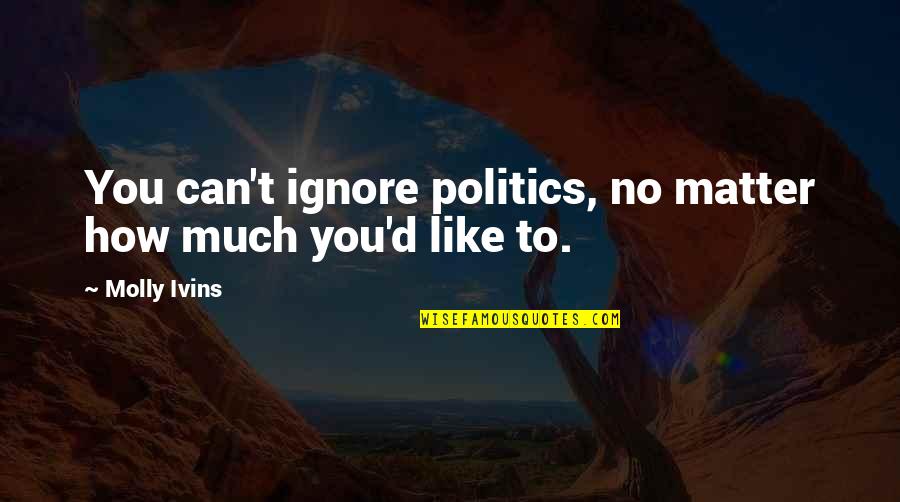 Mervina Mink Quotes By Molly Ivins: You can't ignore politics, no matter how much