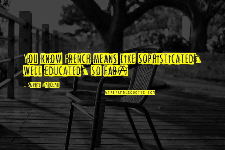 Mervyn Bana Quotes By Sophie Marceau: You know French means like sophisticated, well educated, Mervyn Bana Quotes By Sophie Marceau: You know French means like sophisticated, well educated,