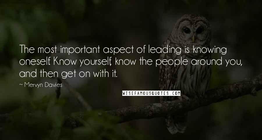 Mervyn Davies quotes: The most important aspect of leading is knowing oneself. Know yourself, know the people around you, and then get on with it.