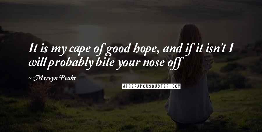 Mervyn Peake quotes: It is my cape of good hope, and if it isn't I will probably bite your nose off