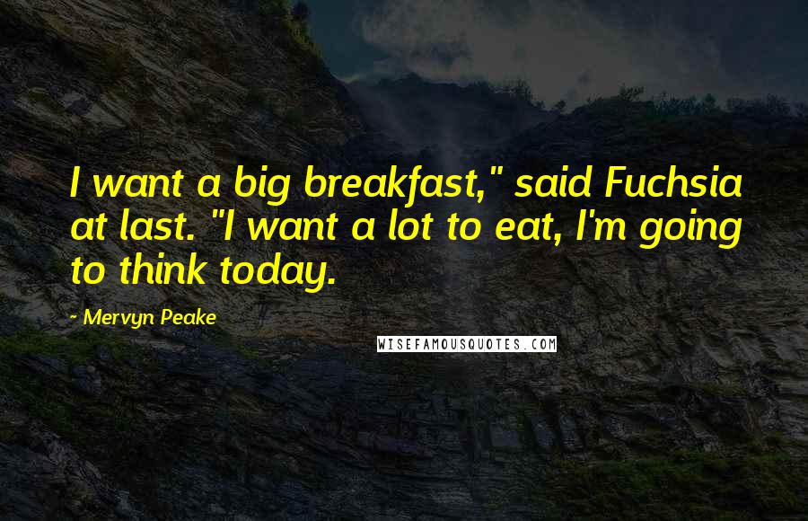 Mervyn Peake quotes: I want a big breakfast," said Fuchsia at last. "I want a lot to eat, I'm going to think today.