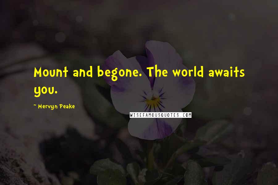 Mervyn Peake quotes: Mount and begone. The world awaits you.