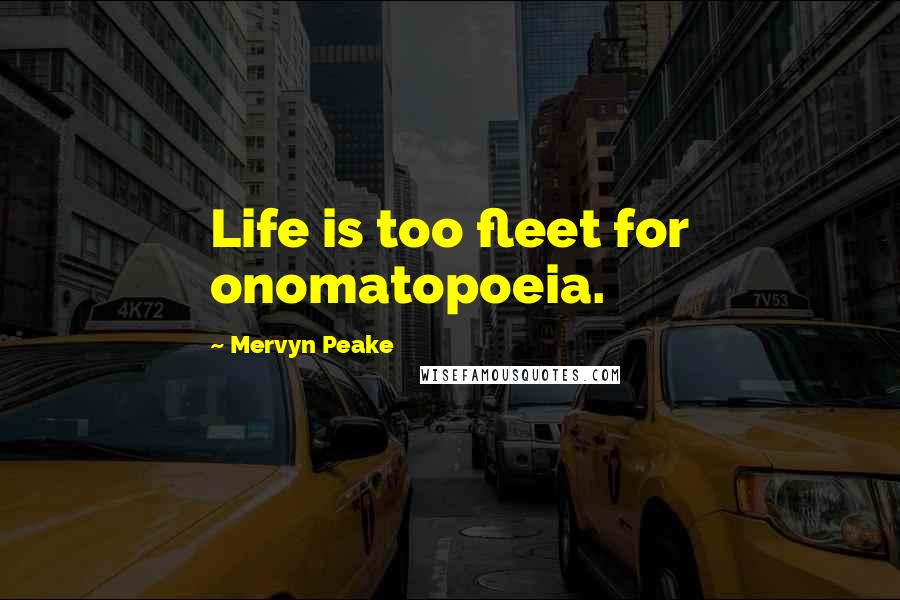 Mervyn Peake quotes: Life is too fleet for onomatopoeia.