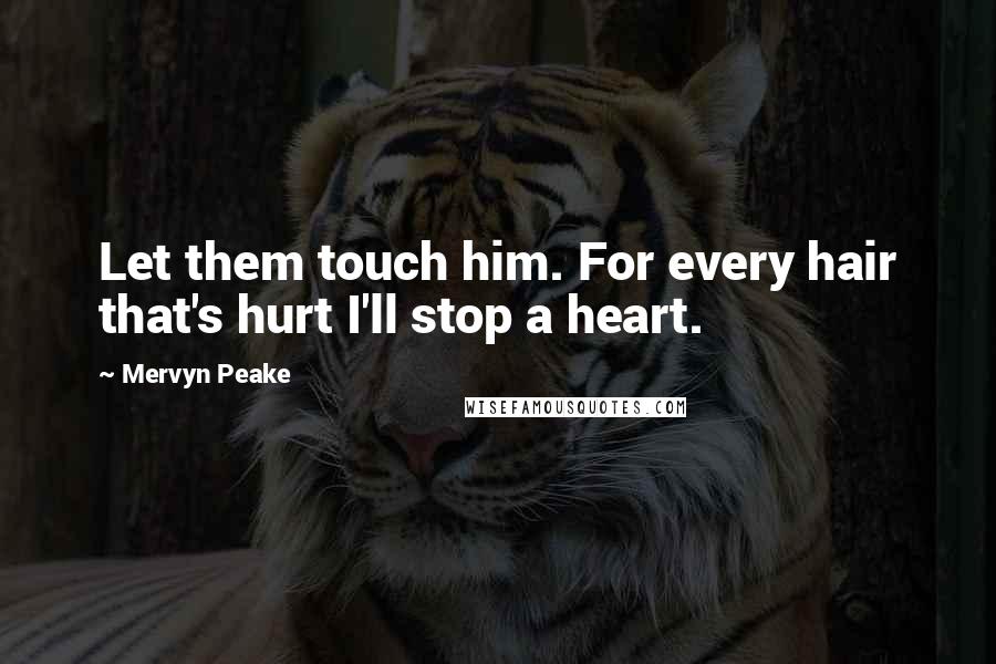 Mervyn Peake quotes: Let them touch him. For every hair that's hurt I'll stop a heart.