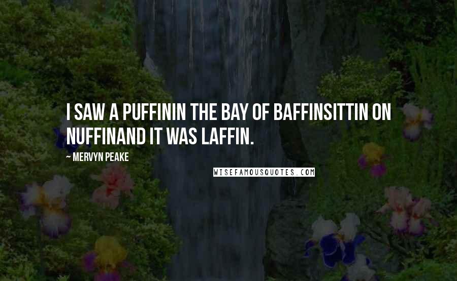 Mervyn Peake quotes: I saw a PuffinIn the Bay of BaffinSittin on NuffinAnd it was Laffin.