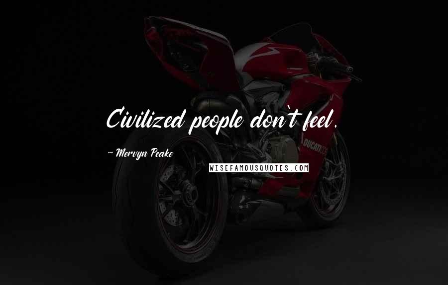 Mervyn Peake quotes: Civilized people don't feel.