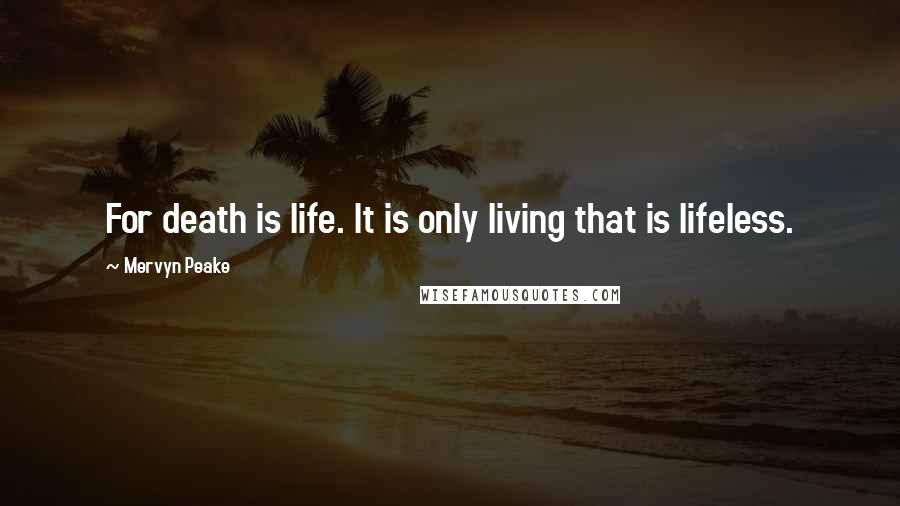 Mervyn Peake quotes: For death is life. It is only living that is lifeless.