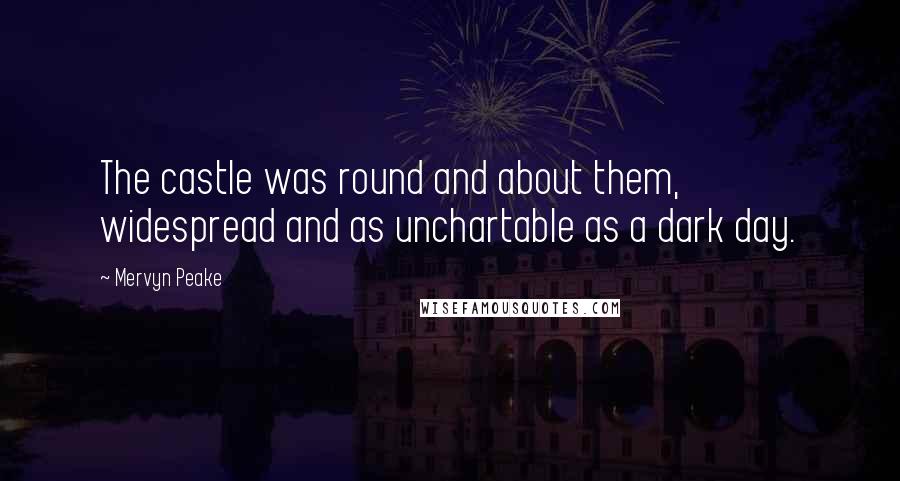 Mervyn Peake quotes: The castle was round and about them, widespread and as unchartable as a dark day.