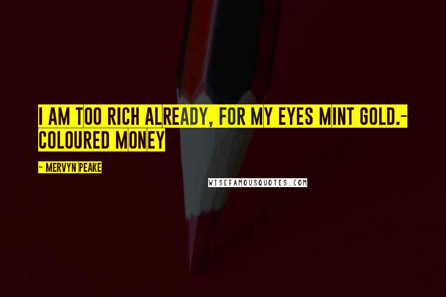 Mervyn Peake quotes: I am too rich already, for my eyes mint gold.- Coloured Money