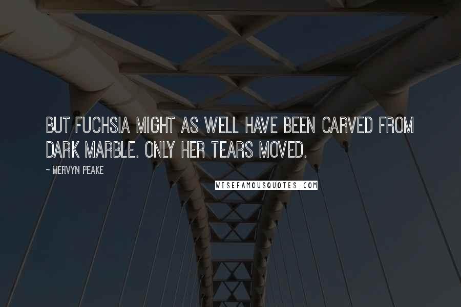 Mervyn Peake quotes: But Fuchsia might as well have been carved from dark marble. Only her tears moved.