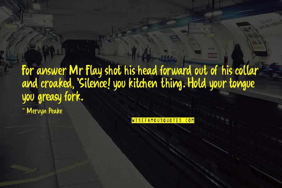 Mervyn Peake Quotes By Mervyn Peake: For answer Mr Flay shot his head forward Mervyn Peake Quotes By Mervyn Peake: For answer Mr Flay shot his head forward