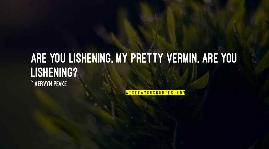 Mervyn Peake Quotes By Mervyn Peake: Are you lishening, my pretty vermin, are you Mervyn Peake Quotes By Mervyn Peake: Are you lishening, my pretty vermin, are you