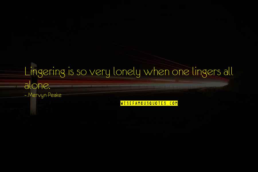 Mervyn Peake Quotes By Mervyn Peake: Lingering is so very lonely when one lingers Mervyn Peake Quotes By Mervyn Peake: Lingering is so very lonely when one lingers