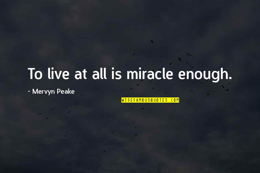 Mervyn Quotes By Mervyn Peake: To live at all is miracle enough.