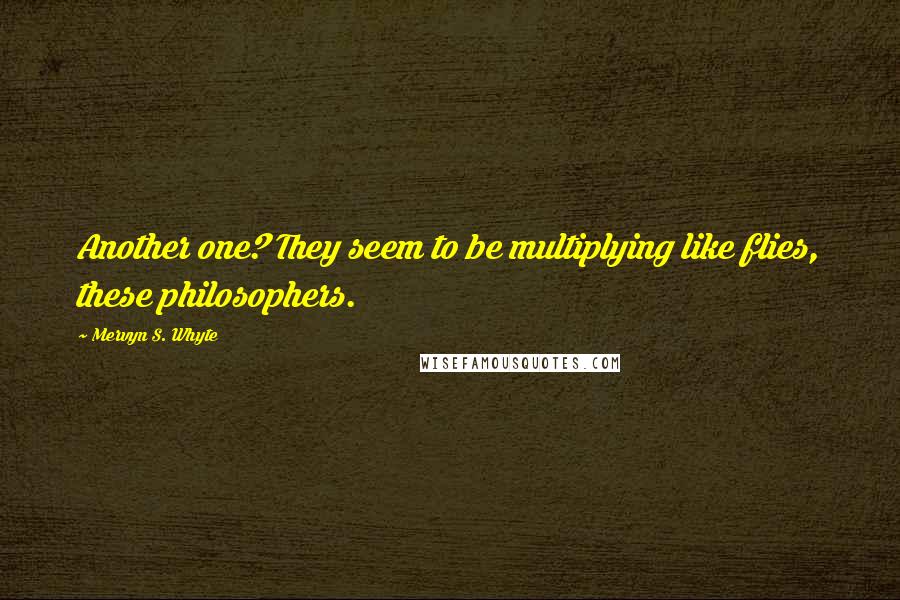 Mervyn S. Whyte quotes: Another one? They seem to be multiplying like flies, these philosophers.