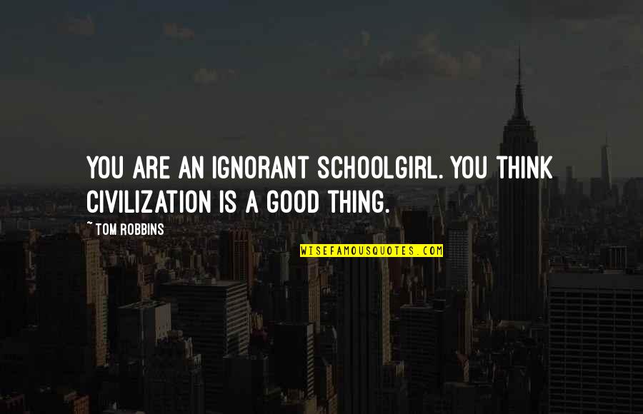Merwen Quotes By Tom Robbins: You are an ignorant schoolgirl. You think civilization