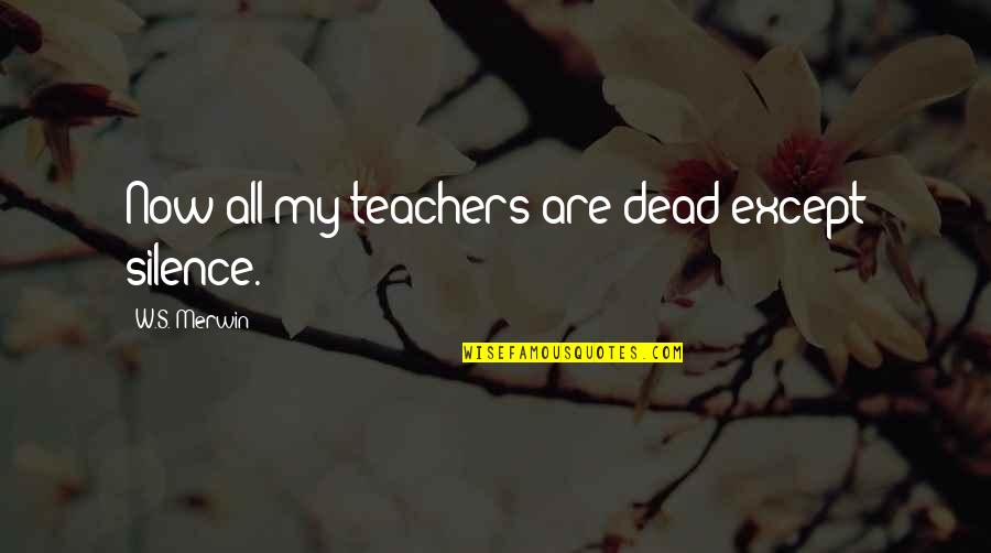 Merwin Quotes By W.S. Merwin: Now all my teachers are dead except silence. Merwin Quotes By W.S. Merwin: Now all my teachers are dead except silence.